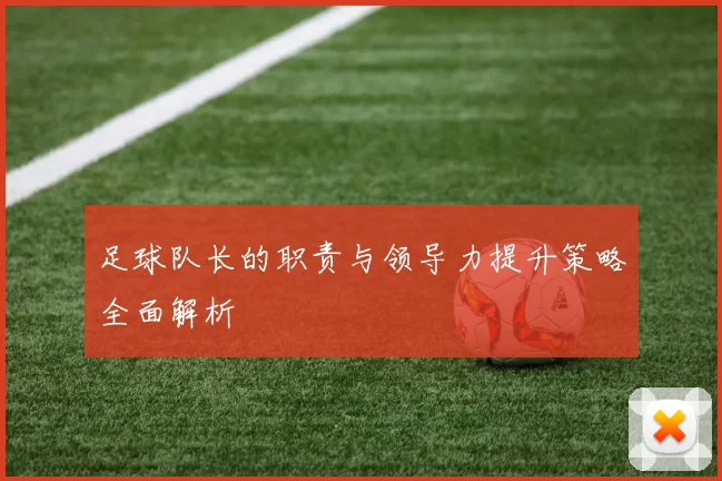 足球队长的职责与领导力提升策略全面解析