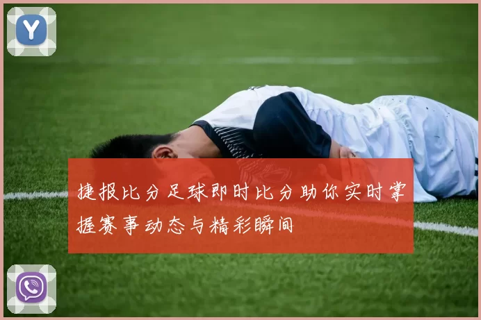 捷报比分足球即时比分助你实时掌握赛事动态与精彩瞬间