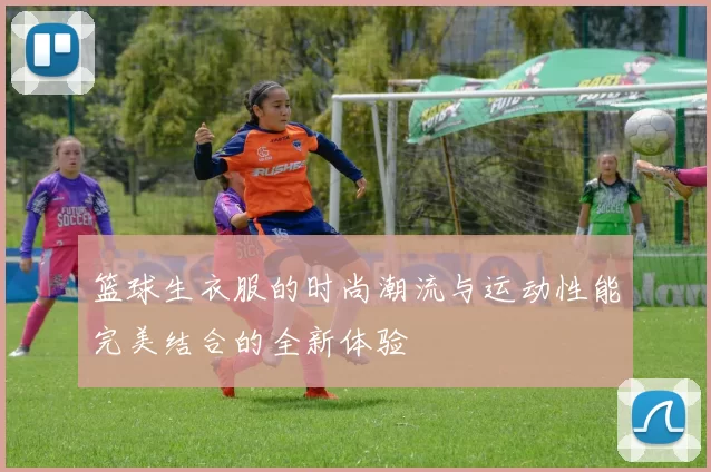 篮球生衣服的时尚潮流与运动性能完美结合的全新体验