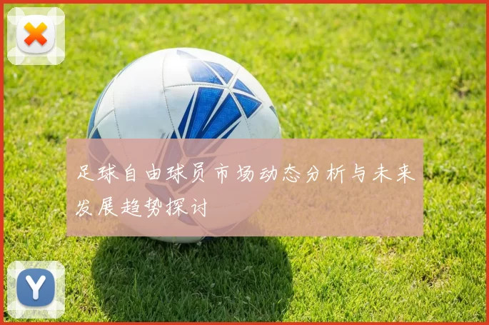 足球自由球员市场动态分析与未来发展趋势探讨